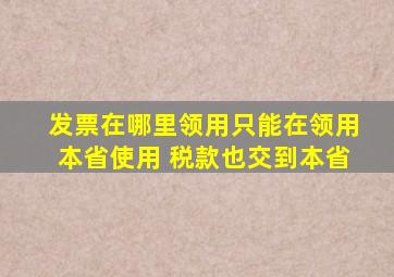 发票在哪里领用只能在领用本省使用 税款也交到本省